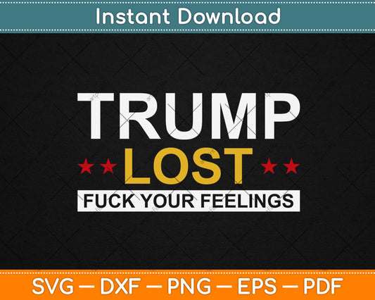 Trump Lost Fuck Your Feelings Svg Design Cricut Printable Cutting Files