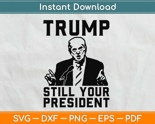 Trump Still Your President Svg Design Cricut Printable Cutting Files