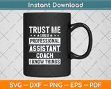 Trust Me I Am A Professional Assistant Coach I Know Things Svg Png Dxf Cutting File