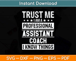 Trust Me I Am A Professional Assistant Coach I Know Things Svg Png Dxf Cutting File