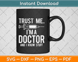Trust Me I’m A Doctor And I Know Stuff Svg Design Cricut 