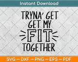 Tryna Get My Fit Together Svg Design Cricut Printable 
