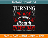 Turning 40 and Wining About It Every Day 40th Birthday Svg Design Cutting Files