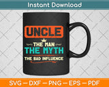 Uncle The Man The Myth The Bad Influence Fathers Day Svg Design
