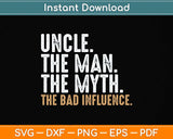 Uncle The Man The Myth The Bad Influence Father's Day Svg Png Dxf Digital Cutting File