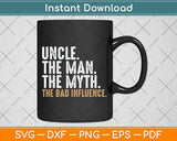 Uncle The Man The Myth The Bad Influence Father's Day Svg Png Dxf Digital Cutting File