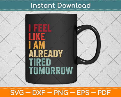 Vintage I Feel Like I'm Already Tired Tomorrow Funny Svg Png Dxf Digital Cutting File