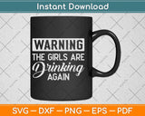 Warning The Girls are Drinking Again Svg Png Dxf Digital Cutting File