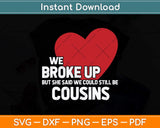 We Broke Up But She Said We Could Still Be Cousins Svg Png Dxf Digital Cutting File