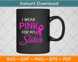 Wear Pink For My Sister Breast Cancer Awareness Svg Png Dxf 