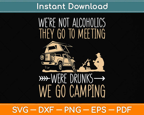 We're Not Alcoholics They Go To Meetings Drunks We Go Camping Svg Cutting File