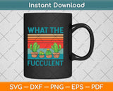 What The Fucculent Cactus Succulents Plants Gardening Svg Png Dxf Digital Cutting File