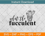 What The Fucculent Funny Crafting Svg Design Cricut Printable Cutting Files