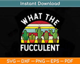 What The Fucculent - Funny Gardening Gift Cactus Succulents Svg Png Dxf Digital Cutting File