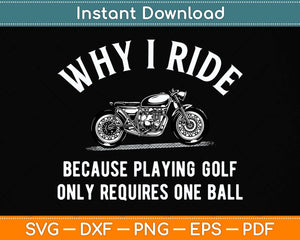 Why I Ride Because Playing Golf Only Requires One Ball Svg Png Dxf Digital Cutting File