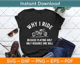 Why I Ride Because Playing Golf Only Requires One Ball Svg Png Dxf Digital Cutting File