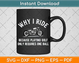 Why I Ride Because Playing Golf Only Requires One Ball Svg Png Dxf Digital Cutting File