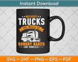 Without Trucks You Would Be Hungry Naked And Homeless Svg Cutting File