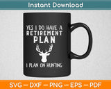 Yes I Do Have A Retirement Plan i Plan On Hunting Svg Design