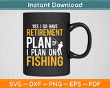 Yes I Do Have Retirement Plan I Plan on Fishing Svg Design 