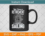 Yes I Have a Retirement Plan I Plan To Go Sailing Svg Png Dxf Digital Cutting File