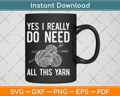 Yes I Really Do Need All This Yarn Funny Knitting Crochet Svg Design