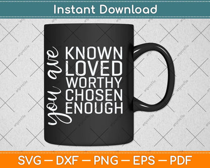 You are Known Loved Worthy Chosen Enough Christian Svg Png Dxf Cutting File