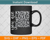 You are Known Loved Worthy Chosen Enough Christian Svg Png 
