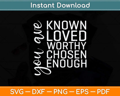 You are Known Loved Worthy Chosen Enough Christian Svg Png Dxf Cutting File