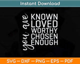 You are Known Loved Worthy Chosen Enough Christian Svg Png 