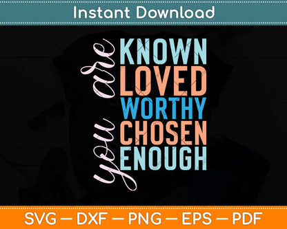 You are Known Loved Worthy Chosen Enough Svg Png Dxf Digital Cutting File