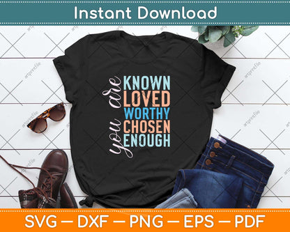 You are Known Loved Worthy Chosen Enough Svg Png Dxf Digital Cutting File