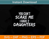 You Can't Scare Me I Have Two Daughters Funny Svg Png Dxf Digital Cutting File