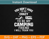 You Don’t Have To Be Crazy To Be My Camping Friend Svg 