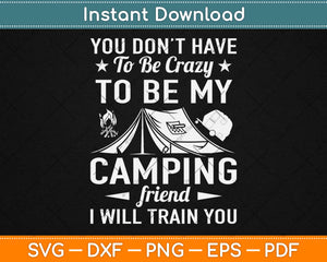 You Don’t Have To Be Crazy To Be My Camping Frind I Will 