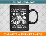 You Don’t Have To Be Crazy To Be My Camping Frind I Will 