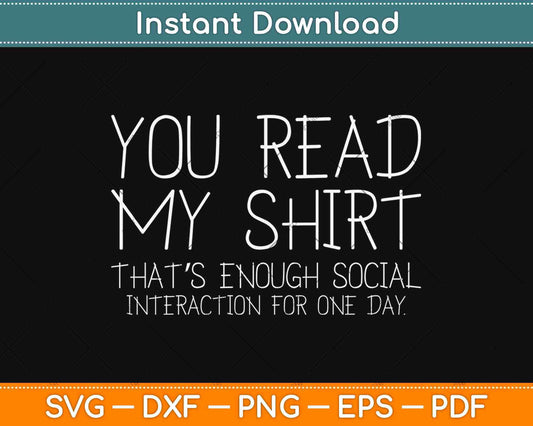You Read My Shirt That’s Enough Social Interaction For One Day Svg Design