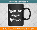 You Sir Are A Wanker Funny British Svg Png Dxf Digital Cutting File