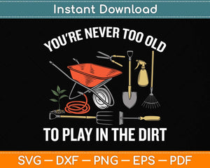 You're Never Too Old To Play In The Dirt Gardening Svg Png Dxf Digital Cutting File