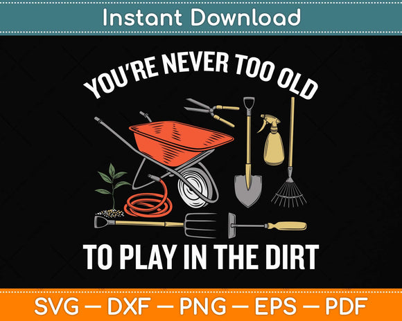 You're Never Too Old To Play In The Dirt Gardening Svg Png Dxf Digital Cutting File