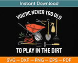 You're Never Too Old To Play In The Dirt Gardening Svg Png Dxf Digital Cutting File