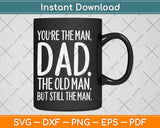 You're The Man Dad The Old Man But Still The Man Svg Png Dxf Digital Cutting File