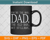 You’re The Man Dad The Old Man But Still Man Svg Png Dxf 