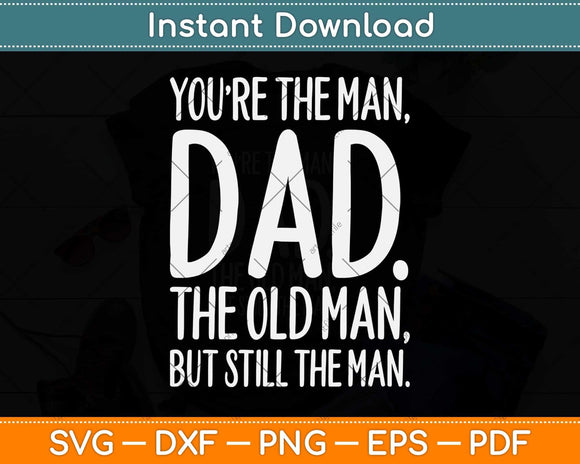 You’re The Man Dad The Old Man But Still The Man Svg Png Dxf