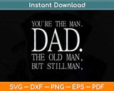 You’re The Man Dad The Old Man But Still Man Svg Png Dxf 